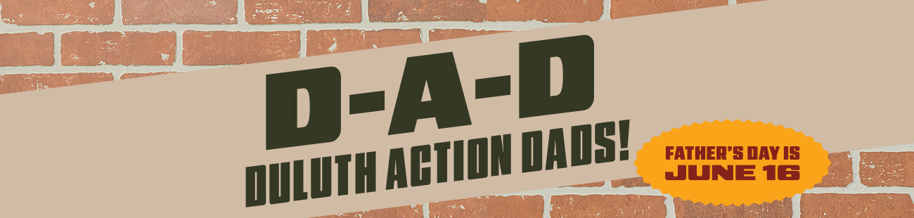 D-A-D. Duluth action dads! Father's day is June 16.