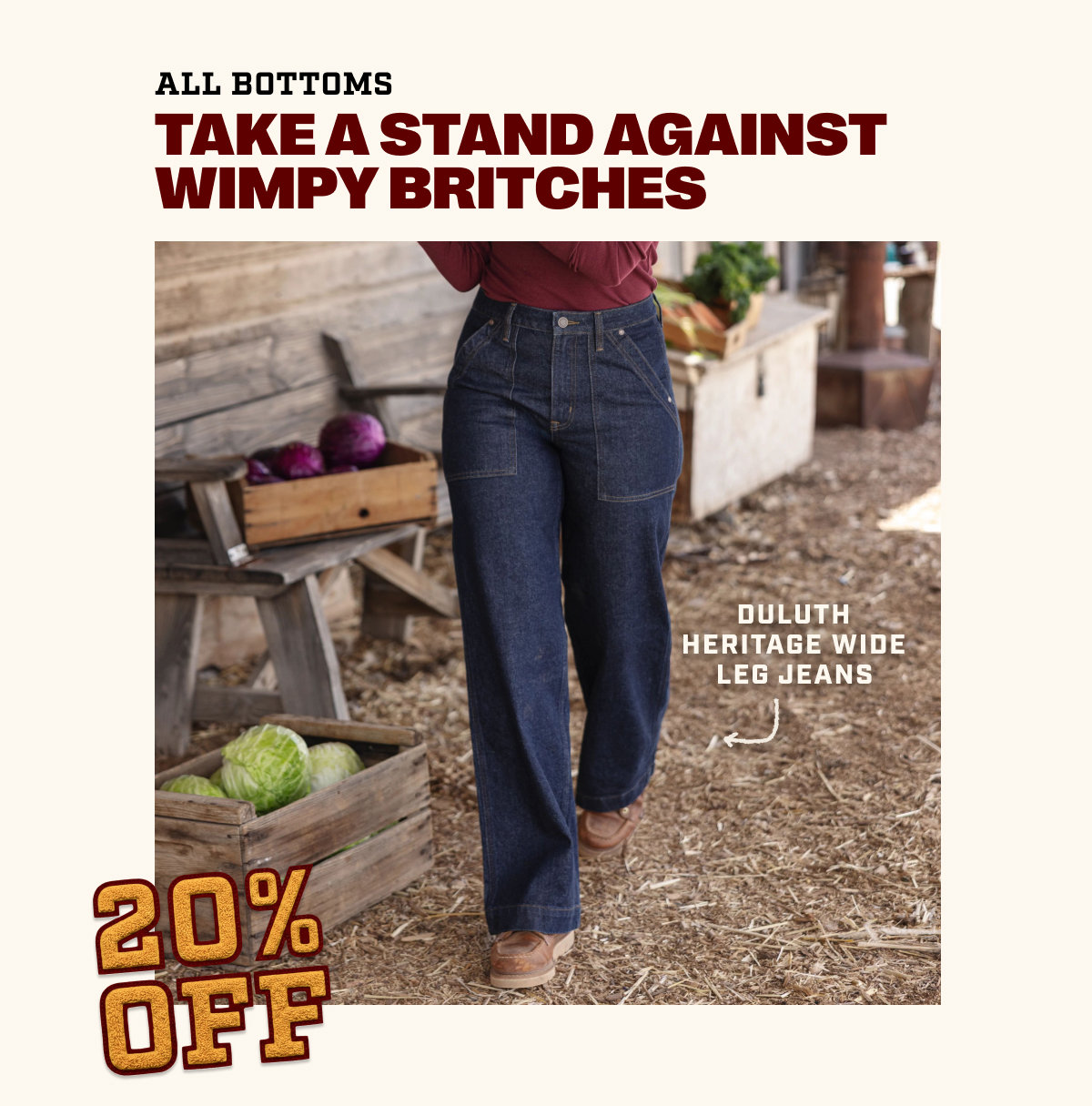20% Off All Bottoms - Take a Stand Against Wimpy Britches - Duluth Heritage Wide Leg Jeans